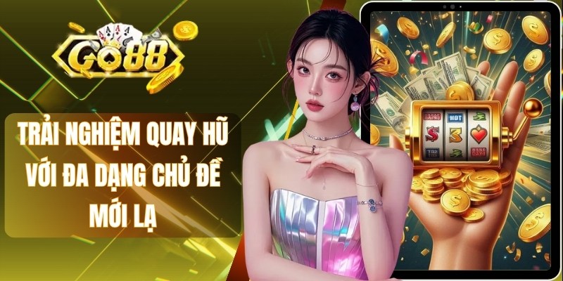 Trải nghiệm quay hũ với đa dạng chủ đề mới lạ